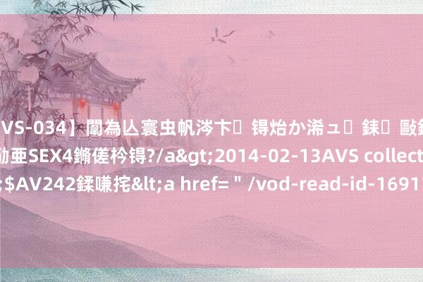 【SVS-034】闈為亾寰虫帆涔卞锝炲か浠ュ銇敺銇ㄣ仚銈嬫皸鎸併仭銇勩亜SEX4鏅傞枔锝?/a>2014-02-13AVS collector鈥檚&$AV242鍒嗛挓<a href=＂/vod-read-id-169119.html＂>YUME-069】澶㈢墿瑾?杩戣Κ鐩稿Е鐗╄獮DX 姣嶃仺鎭瓙 汇众阐明杭州影视东说念主才培训基地