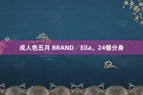 成人色五月 BRAND╱Ella。24個分身