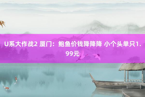 U系大作战2 厦门：鲍鱼价钱降降降 小个头单只1.99元