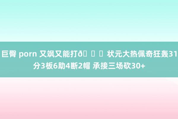 巨臀 porn 又飒又能打😍状元大热佩奇狂轰31分3板6助4断2帽 承接三场砍30+